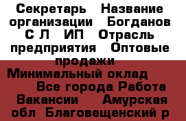 Секретарь › Название организации ­ Богданов С.Л., ИП › Отрасль предприятия ­ Оптовые продажи › Минимальный оклад ­ 14 000 - Все города Работа » Вакансии   . Амурская обл.,Благовещенский р-н